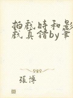 拍戏时和影帝假戏真错by笔趣阁阅读