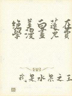 绝美白莲在线教学漫画免费
