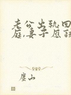老公出轨回归家庭,妻子应该怎样做