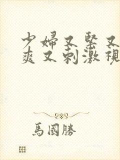少妇又紧又色又爽又刺激视频偷人