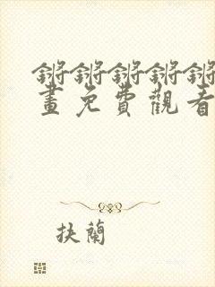 锵锵锵锵锵锵漫画免费观看漫画大全