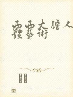 西西大胆人体裸体艺术