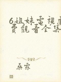 6姐妹电视剧免费观看全集