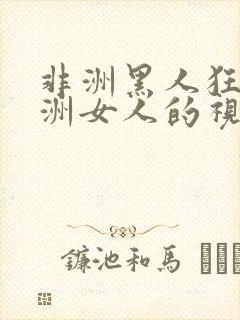 非洲黑人狂干亚洲女人的视频