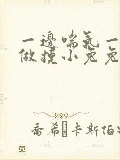 一边喘气一边叫做摸小兔兔作