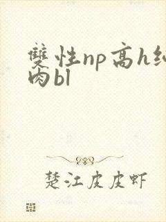 双性np高h纯肉bl