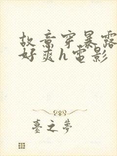 故意穿暴露被强好爽h电影