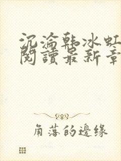 沉沦韩冰虹全文阅读最新章节更新