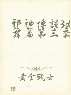 邪神传说3d小舞篇第三季在线观看免费