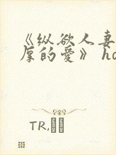 《纵欲人妻:浓厚的爱》 hd中字