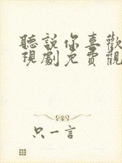 听说你喜欢我电视剧免费观看完整版