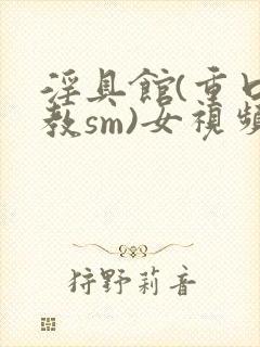 淫具馆(重口调教sm)女视频封面