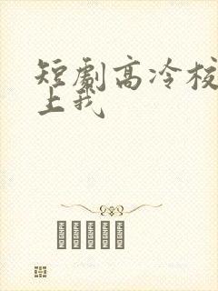 短剧高冷校草爱上我