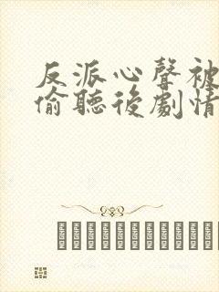 反派心声被女主偷听后剧情崩了短剧