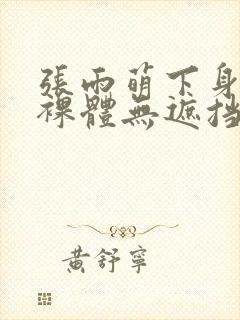 张雨萌下身大胆裸体无遮挡