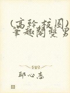 (高干,校园)笔趣阁双男主