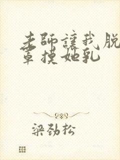 老师让我脱她胸罩摸她乳