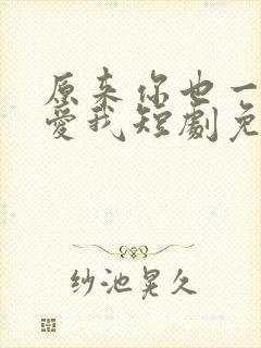 原来你也一直深爱我短剧免费观看