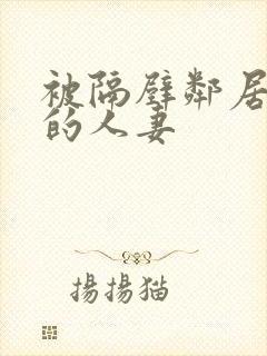 被隔壁邻居征服的人妻