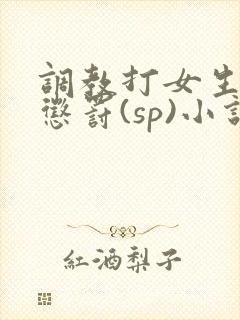 调教打女生屁股惩罚(sp)小说封面