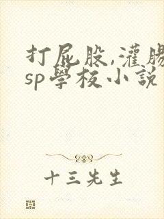 打屁股,灌肠的sp学校小说
