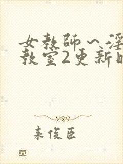 女教师～淫辱の教室2更新时间
