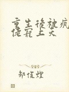 重生后被疯批大佬宠上天