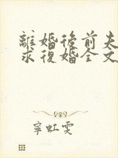 离婚后前夫哭着求复婚全文免费阅读