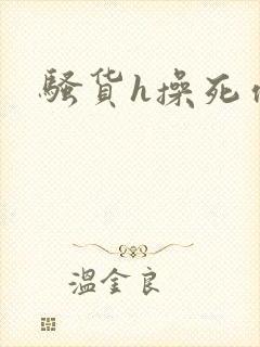 骚货h操死你