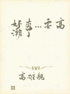 好爽...要高潮了