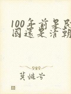 100年前是民国还是清朝