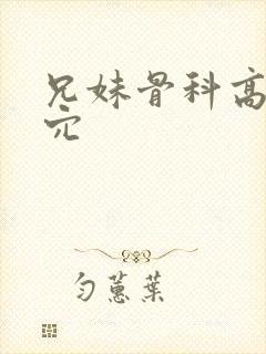 兄妹骨科高h操穴