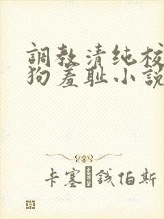 调教清纯校花母狗羞耻小说