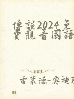 传说2024免费观看国语版电影中文