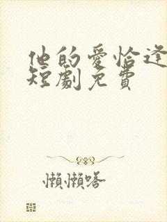 他的爱恰逢其时短剧免费
