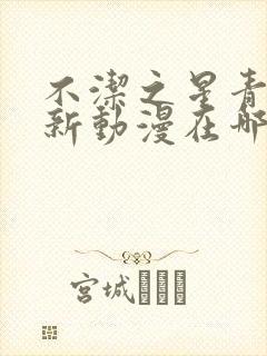 不洁之星青与赤新动漫在哪看