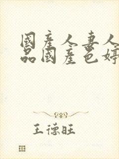 国产人妻人伦精品国产色婷婷
