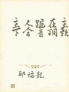 主人跪在主人胯下含着调教