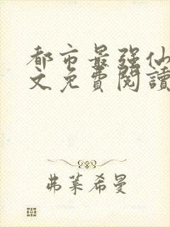 都市最强仙尊全文免费阅读
