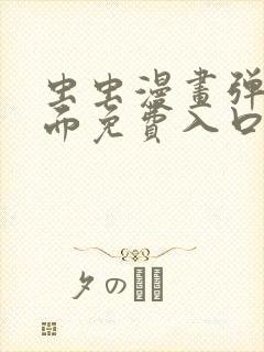 虫虫漫画弹窗页面免费入口