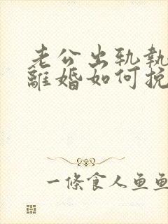 老公出轨执意要离婚如何挽回