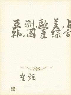 亚洲,欧美,日韩,国产综合