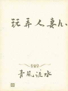 玩弄人妻h小说
