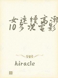 女连续高潮喷水10多次电影