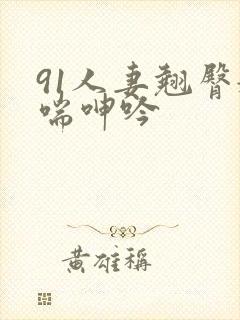 91人妻翘臀娇喘呻吟