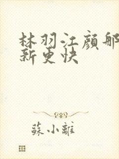 林羽江颜那里更新更快
