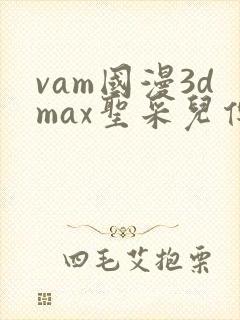 vam国漫3dmax圣采儿传