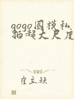 gogo国模私拍超大尺度人体