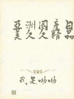 亚洲国产日韩欧美久久精品