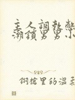 主人调教憋尿高潮锁男男小说